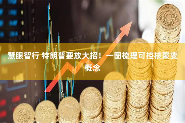 慧眼智行 特朗普要放大招！一图梳理可控核聚变概念