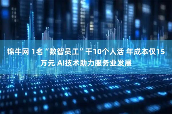 锦牛网 1名“数智员工”干10个人活 年成本仅15万元 AI技术助力服务业发展