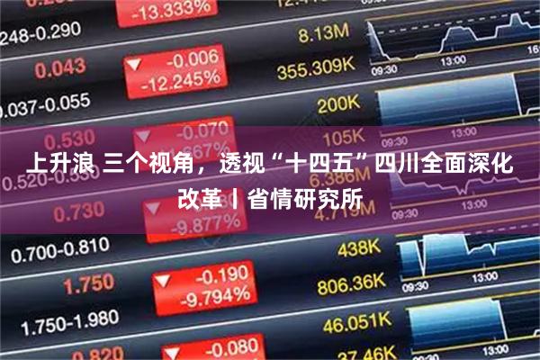 上升浪 三个视角,透视“十四五”四川全面深化改革丨省情研究所