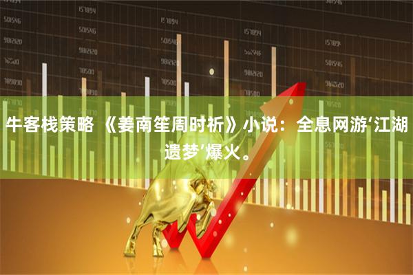 牛客栈策略 《姜南笙周时祈》小说:全息网游‘江湖遗梦’爆火。