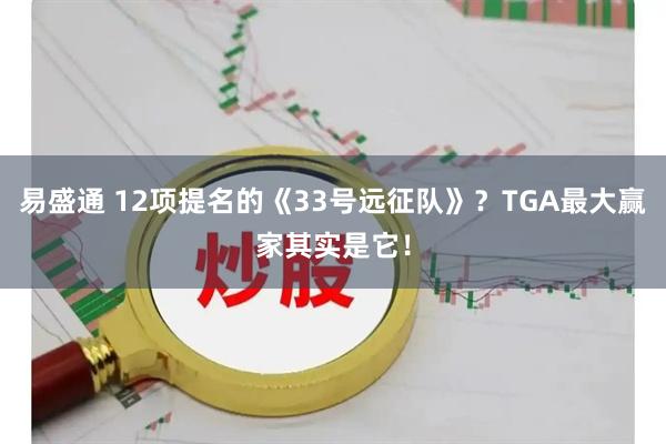 易盛通 12项提名的《33号远征队》?TGA最大赢家其实是它!