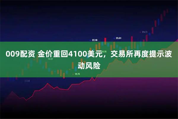009配资 金价重回4100美元,交易所再度提示波动风险