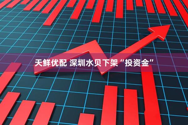 天鲜优配 深圳水贝下架“投资金”