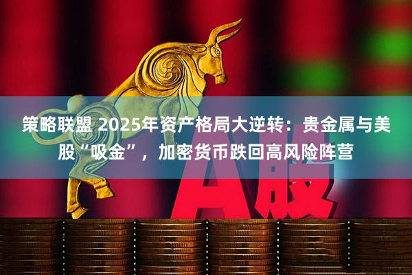 策略联盟 2025年资产格局大逆转：贵金属与美股“吸金”，加密货币跌回高风险阵营