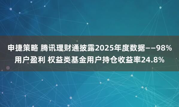 申捷策略 腾讯理财通披露2025年度数据——98%用户盈利 权益类基金用户持仓收益率24.8%