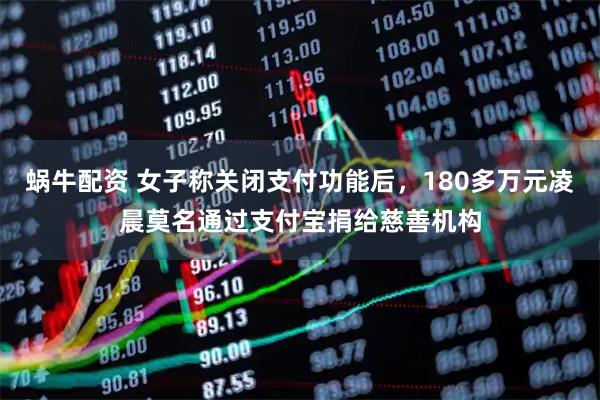 蜗牛配资 女子称关闭支付功能后，180多万元凌晨莫名通过支付宝捐给慈善机构